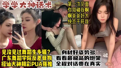 强推广东舞院舞蹈生，真实对话调教反差母狗【约炮看水印